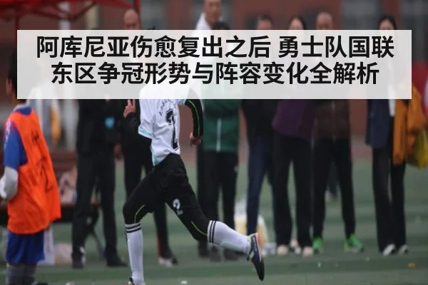 阿库尼亚伤愈复出之后 勇士队国联东区争冠形势与阵容变化全解析